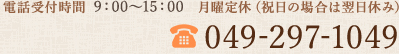 電話受付時間  9：00～15：00　月曜定休（祝日の場合は翌日休み） TEL.049-297-1049