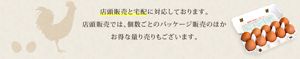 店頭販売と宅配に対応しております。 頭販売では、個数ごとのパッケージ販売のほか お得な量り売りもございます。